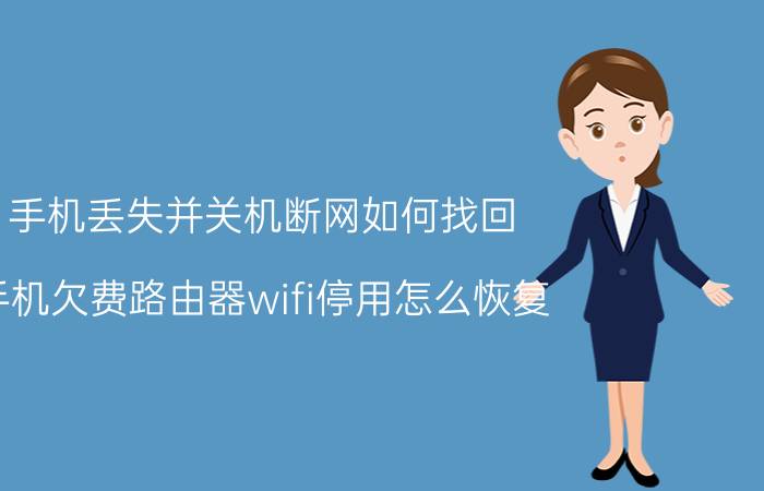 手机丢失并关机断网如何找回 手机欠费路由器wifi停用怎么恢复？